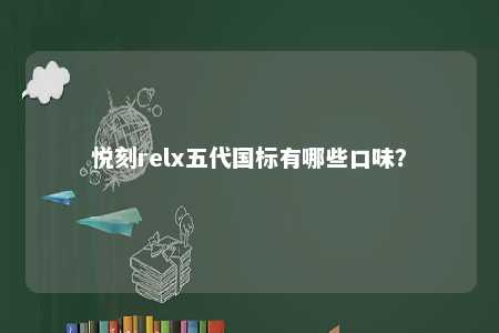 悦刻relx五代国标有哪些口味？ 